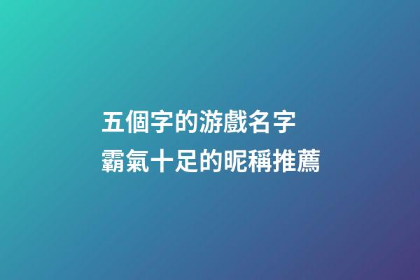 五個字的游戲名字 霸氣十足的昵稱推薦